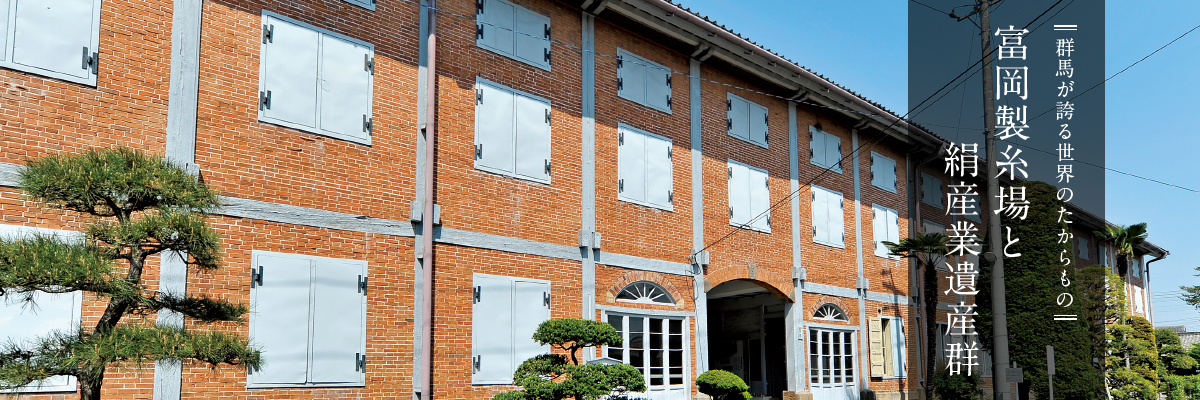 群馬が誇る世界のたからもの 富岡製糸場と絹産業遺産群