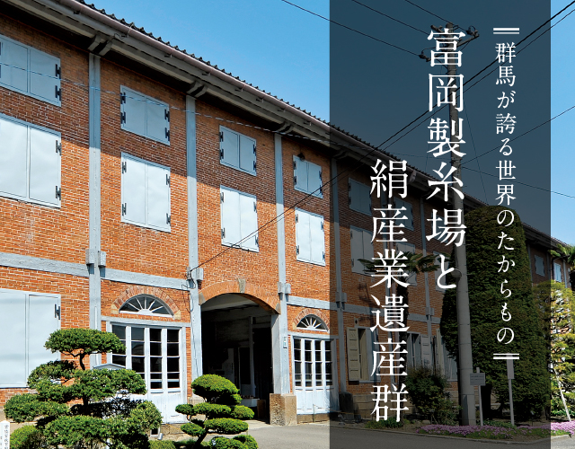 群馬が誇る世界のたからもの 富岡製糸場と絹産業遺産群